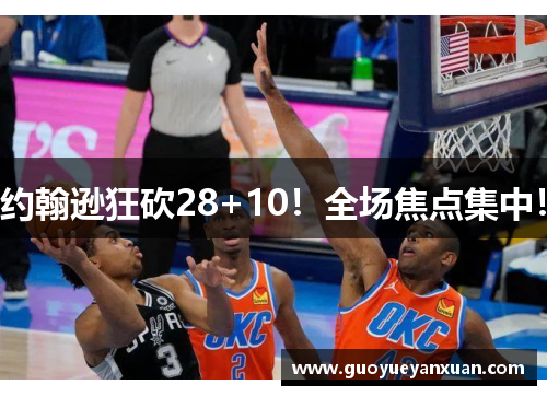 约翰逊狂砍28+10！全场焦点集中！